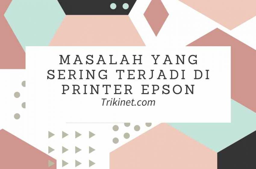 Masalah yang Sering Terjadi di Printer Epson